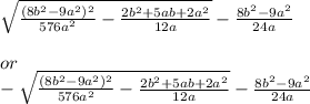 \sqrt{\frac{(8b^2-9a^2)^2}{576a^2}-\frac{2b^2+5ab+2a^2}{12a} } -\frac{8b^2-9a^2}{24a} \\\\or\\-\sqrt{\frac{(8b^2-9a^2)^2}{576a^2}-\frac{2b^2+5ab+2a^2}{12a} } -\frac{8b^2-9a^2}{24a}