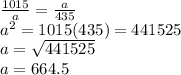 \frac{1015}{a} =  \frac{a}{435} \\a^{2}  =  1015(435) = 441525\\a  =  \sqrt{441525} \\a =  664.5