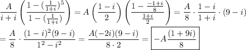 \displaystyle\frac{A}{i+i}\left(\frac{1-(\frac{1}{1+i})^5}{1-(\frac{1}{1+i})}\right)=A\left(\frac{1-i}{2}\right)\left(\frac{1-\frac{-1+i}{8}}{\frac{1+i}{2}}\right)=\frac{A}{8}\cdot\frac{1-i}{1+i}\cdot(9-i)\\\\=\frac{A}{8}\cdot\frac{(1-i)^2(9-i)}{1^2-i^2}=\frac{A(-2i)(9-i)}{8\cdot2}=\boxed{-A\frac{(1+9i)}{8}}