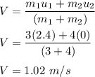 V=\dfrac{m_1u_1+m_2u_2}{(m_1+m_2)}\\\\V=\dfrac{3(2.4)+4(0)}{(3+4)}\\\\V=1.02\ m/s