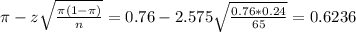 \pi - z\sqrt{\frac{\pi(1-\pi)}{n}} = 0.76 - 2.575\sqrt{\frac{0.76*0.24}{65}} = 0.6236