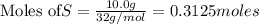 \text{Moles of} S=\frac{10.0g}{32g/mol}=0.3125moles