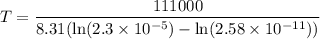 $T=\frac{111000}{8.31(\ln (2.3 \times 10^{-5}) - \ln (2.58 \times 10^{-11}))}$
