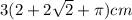3(2+2\sqrt{2} +\pi )cm