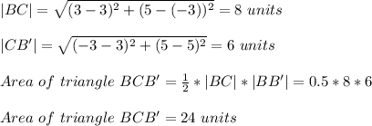 |BC|=\sqrt{(3-3)^2+(5-(-3))^2}=8\ units \\\\|CB'|=\sqrt{(-3-3)^2+(5-5)^2}=6\ units \\\\Area\ of\ triangle\ BCB'=\frac{1}{2}* |BC|*|BB'|=0.5*8*6\\\\Area\ of\ triangle\ BCB'=24\ units