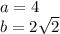 a = 4 \\ b = 2 \sqrt{2}