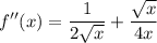 \displaystyle f''(x) = \frac{1}{2\sqrt{x}} + \frac{\sqrt{x}}{4x}