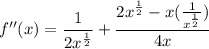 \displaystyle f''(x) = \frac{1}{2x^{\frac{1}{2}}} + \frac{2x^{\frac{1}{2}} - x(\frac{1}{x^{\frac{1}{2}}})}{4x}