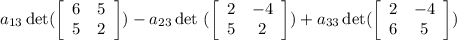 a_{13} \det(\left[\begin{array}{cc}6&5\\5&2\end{array}\right] ) -a_{23} \det \ (\left[\begin{array}{cc}2&-4\\5&2\end{array}\right] ) +a_{33} \det(\left[\begin{array}{cc}2&-4\\6&5\end{array}\right] )