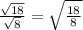 \frac{\sqrt{18} }{\sqrt{8} }=\sqrt{\frac{18}{8} }