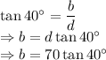 \tan40^{\circ}=\dfrac{b}{d}\\\Rightarrow b=d\tan40^{\circ}\\\Rightarrow b=70\tan40^{\circ}