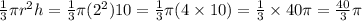 \frac{1}{3}\pi r^{2}h =  \frac{1}{3}\pi (2^{2})10= \frac{1}{3}\pi (4\times10)=\frac{1}{3}\times40\pi=\frac{40}{3} \pi