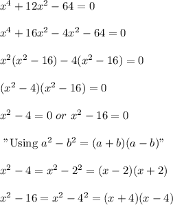 x^4+12x^2-64=0\\\\x^4+16x^2-4x^2-64=0\\\\x^2(x^2-16)-4(x^2-16)=0\\\\(x^2-4)(x^2-16)=0\\\\x^2-4=0\ or\ x^2-16=0\\\\\text{ "Using }a^2-b^2=(a+b)(a-b)"\\\\x^2-4=x^2-2^2=(x-2)(x+2)\\\\x^2-16=x^2-4^2=(x+4)(x-4)