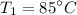 $T_1 = 85^\circ C$