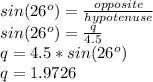 sin(26^o)= \frac{opposite}{hypotenuse} \\sin(26^o)= \frac{q}{4.5}\\q= 4.5 *sin(26^o)\\q=1.9726