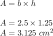 A=b\times h\\\\A=2.5\times 1.25\\A=3.125\ cm^2