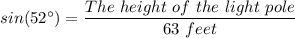 sin (52 ^ {\circ}) = \dfrac{The \ height \ of \ the \ light \ pole }{63 \ feet}