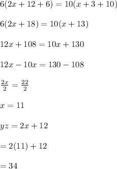 6(2x+12+6)=10(x+3+10)\\\\6(2x+18)=10(x+13)\\\\12x+108=10x+130\\\\12x-10x=130-108\\\\\frac{2x}{2}=\frac{22}{2} \\\\x=11\\\\yz=2x+12  \\\\=2(11) +12\\\\\yz=34