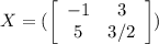 X= (\left[\begin{array}{ccc}-1&3\\5&3/2\end{array}\right] )