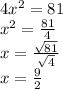 4 {x}^{2}  = 81 \\  {x}^{2}  =  \frac{81}{4}  \\ x =  \frac{ \sqrt{81} }{ \sqrt{4} }  \\ x =  \frac{9}{2}