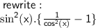 \sf  \: rewrite:  \\  \sf    \sin^{2} (x).   \{\frac{1   }{ {cos}^{2}(x) }    - 1\}
