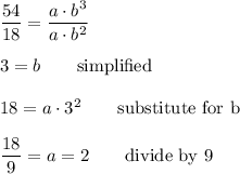 \dfrac{54}{18}=\dfrac{a\cdot b^3}{a\cdot b^2}\\\\3=b \qquad\text{simplified}\\\\18=a\cdot3^2\qquad\text{substitute for b}\\\\\dfrac{18}{9}=a=2\qquad\text{divide by 9}