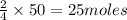 \frac{2}{4}\times 50=25moles