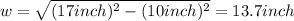 w = \sqrt{(17 inch)^{2} - (10 inch)^{2}} = 13.7 inch
