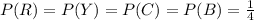 P(R) = P(Y) = P(C) = P(B) = \frac{1}{4}