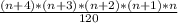 \frac{(n+4)*(n+3)*(n+2)*(n+1)*n}{120}