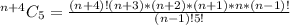 ^{n + 4}C_5 = \frac{(n+4)!(n+3)*(n+2)*(n+1)*n*(n-1)!}{(n-1)!5!}