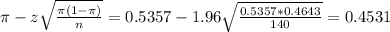\pi - z\sqrt{\frac{\pi(1-\pi)}{n}} = 0.5357 - 1.96\sqrt{\frac{0.5357*0.4643}{140}} = 0.4531