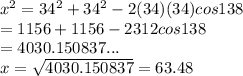 x^{2} = 34^{2} + 34^{2} -2(34)(34) cos 138\\         = 1156 + 1156 - 2312 cos 138\\         = 4030.150837...\\x = \sqrt{4030.150837} = 63.48