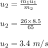 u_2 = \frac{m_1u_1}{m_2} \\\\u_2 = \frac{26 \times 8.5}{65} \\\\u_2 = 3.4 \ m/s