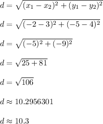 d = \sqrt{(x_1 - x_2)^2 + (y_1 - y_2)^2}\\\\d = \sqrt{(-2-3)^2 + (-5-4)^2}\\\\d = \sqrt{(-5)^2 + (-9)^2}\\\\d = \sqrt{25 + 81}\\\\d = \sqrt{106}\\\\d \approx 10.2956301\\\\d \approx 10.3\\\\