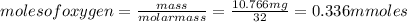 moles of oxygen = \frac{mass}{molar mass} = \frac{10.766mg}{32} =   0.336 mmoles