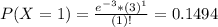 P(X = 1) = \frac{e^{-3}*(3)^{1}}{(1)!} = 0.1494