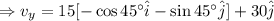 \Rightarrow v_y=15[-\cos 45^{\circ}\hat{i}-\sin 45^{\circ}\hat{j}]+30\hat{j}