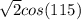 \sqrt{2}  cos(115)