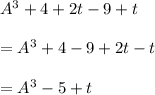 A^3 + 4 + 2t -9 + t\\\\=A^3+4-9+2t-t\\\\=A^3-5+t