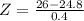 Z = \frac{26 - 24.8}{0.4}