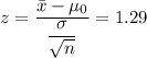 z=\dfrac{\bar{x}-\mu_0 }{\dfrac{\sigma }{\sqrt{n}}} = 1.29
