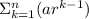 \Sigma_{k=1}^{n}(ar^{k-1})