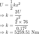 U=\dfrac{1}{2}kx^2\\\Rightarrow k=\dfrac{2U}{x^2}\\\Rightarrow k=\dfrac{2\times 76}{0.17^2}\\\Rightarrow k=5259.51\ \text{Nm}