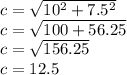 c =  \sqrt{10 {}^{2} + 7.5 {}^{2}  } \\ c =  \sqrt{100 + 56.25}   \\ c =  \sqrt{156.25}  \\ c = 12.5