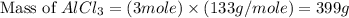 \text{Mass of }AlCl_3=(3mole)\times (133g/mole)=399g