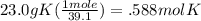 23.0g K(\frac{1 mole}{39.1} ) = .588mol K