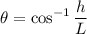 $\theta = \cos^{-1}\frac{h}{L}$