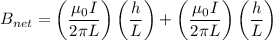 $B_{net}=\left(\frac{\mu_0I}{2 \pi L}\right)\left(\frac{h}{L}\right)+\left(\frac{\mu_0I}{2 \pi L}\right)\left(\frac{h}{L}\right)$