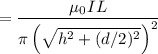 $=\frac{\mu_0I L}{\pi \left(\sqrt{h^2+(d/2)^2\right)^2}}$